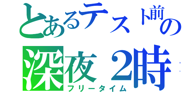 とあるテスト前の深夜２時（フリータイム）