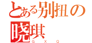 とある别扭の晓琪（ＧＸＱ）