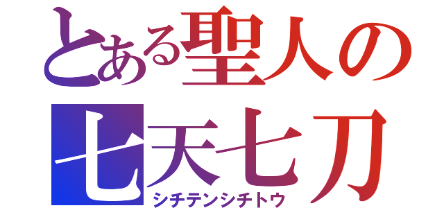 とある聖人の七天七刀（シチテンシチトウ）