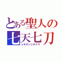 とある聖人の七天七刀（シチテンシチトウ）