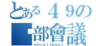 とある４９の內部會議（ｅｎｒｏｌｌｍｅｎｔ）