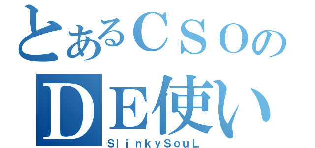 とあるＣＳＯのＤＥ使い？（ＳｌｉｎｋｙＳｏｕＬ）