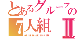 とあるグループの７人組Ⅱ（朱音 七緒 藍 紗也佳 響子 彩 美樺）