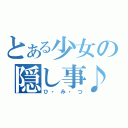 とある少女の隠し事♪（ひ・み・つ）