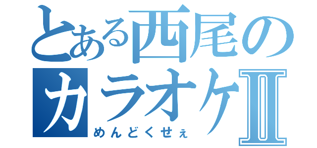 とある西尾のカラオケⅡ（めんどくせぇ）