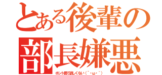 とある後輩の部長嫌悪（ホント居て欲しくない（´・ω・｀））