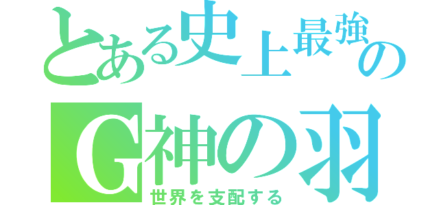 とある史上最強のＧ神の羽Ｆ（世界を支配する）