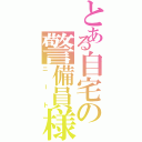 とある自宅の警備員様（ニート）