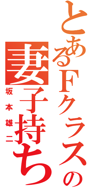 とあるＦクラスの妻子持ち（坂本雄二）