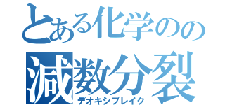 とある化学のの減数分裂（デオキシブレイク）