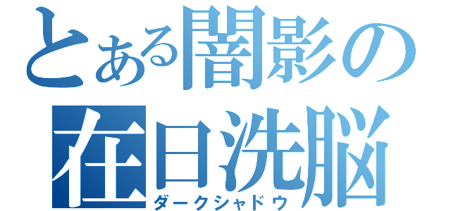 とある闇影の在日洗脳（ダークシャドウ）