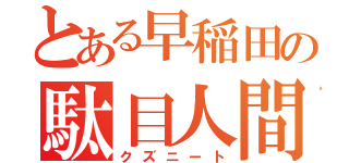 とある早稲田の駄目人間（クズニート）