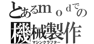 とあるｍｏｄでの機械製作者（マシンクラフター）