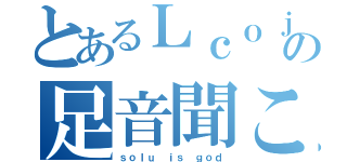 とあるＬｃｏｊの足音聞こえねえだろ（ｓｏｌｕ ｉｓ ｇｏｄ）