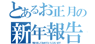 とあるお正月の新年報告（明けましておめでとうございます）