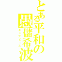 とある平和の愚儲希波（キュアピース）