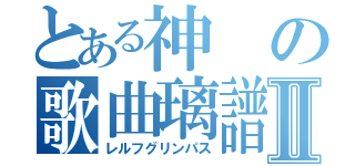 とある神の歌曲璃譜Ⅱ（レルフグリンパス）