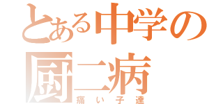 とある中学の厨二病（痛い子達）