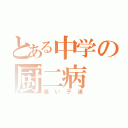 とある中学の厨二病（痛い子達）