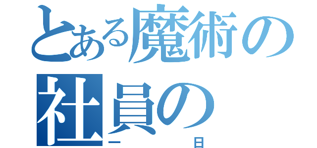 とある魔術の社員の（一日）