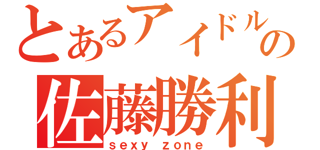 とあるアイドルの佐藤勝利（ｓｅｘｙ ｚｏｎｅ）