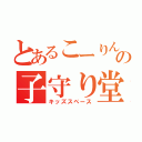 とあるこーりんの子守り堂（キッズスペース）