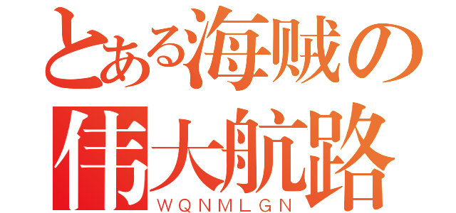 とある海贼の伟大航路（ＷＱＮＭＬＧＮ）