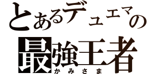 とあるデュエマの最強王者（かみさま）