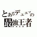 とあるデュエマの最強王者（かみさま）