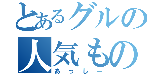 とあるグルの人気もの（あっしー）