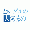 とあるグルの人気もの（あっしー）