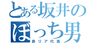 とある坂井のぼっち男（非リア代表）