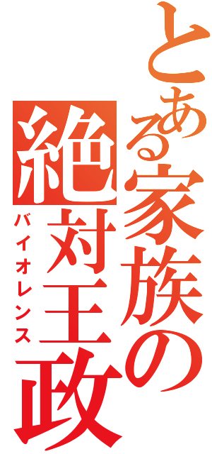 とある家族の絶対王政Ⅱ（バイオレンス）