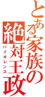 とある家族の絶対王政Ⅱ（バイオレンス）