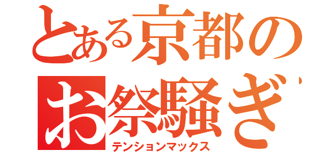 とある京都のお祭騒ぎ（テンションマックス）