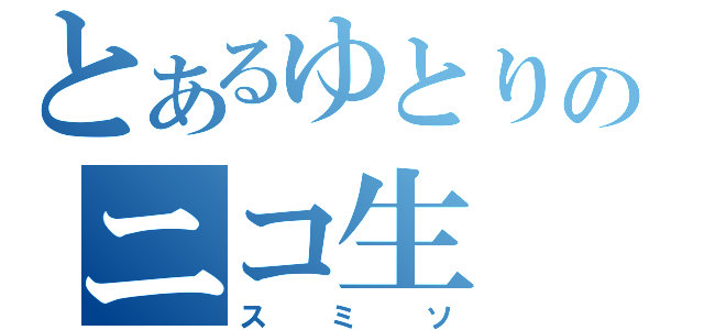 とあるゆとりのニコ生（スミソ）