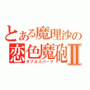 とある魔理沙の恋色魔砲Ⅱ（ダブルスパーク）