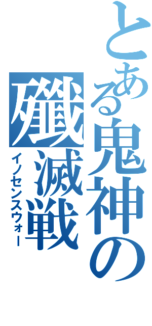 とある鬼神の殲滅戦（イノセンスウォー）