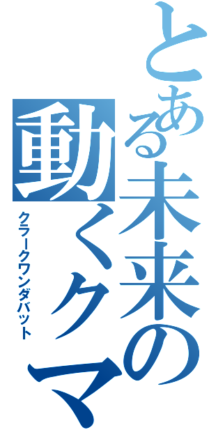 とある未来の動くクマ（クラークワンダバット）