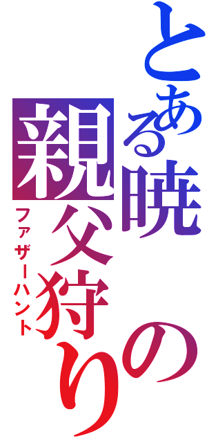 とある暁の親父狩り（ファザーハント）