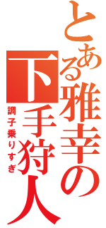 とある雅幸の下手狩人（調子乗りすぎ）