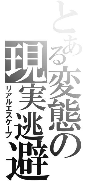 とある変態の現実逃避（リアルエスケープ）