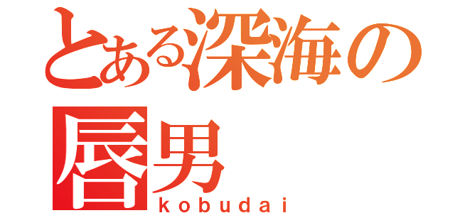 とある深海の唇男（ｋｏｂｕｄａｉ）