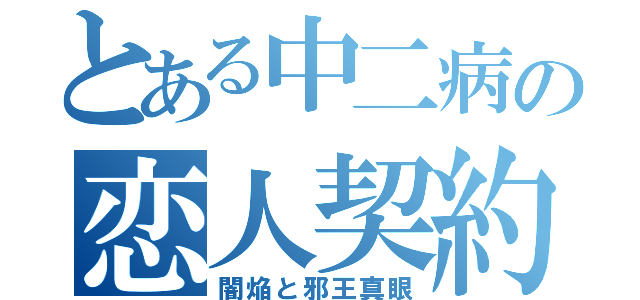 とある中二病の恋人契約（闇焔と邪王真眼）