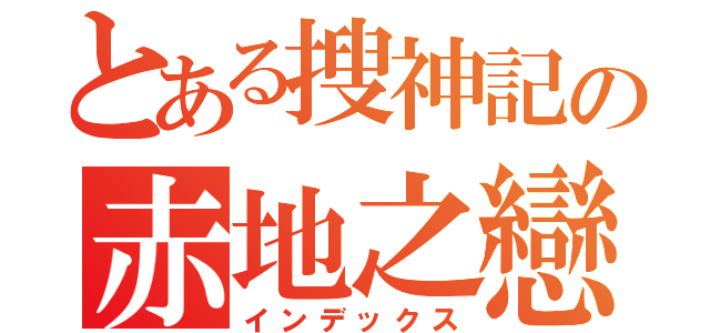 とある搜神記の赤地之戀（インデックス）