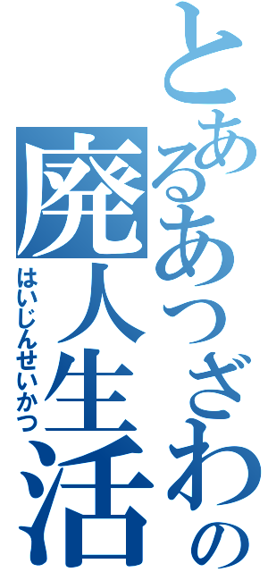 とあるあつざわの廃人生活（はいじんせいかつ）