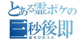 とある霊ポケの三秒後即死（ほろびのうた）