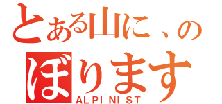 とある山に、のぼります（ＡＬＰＩＮＩＳＴ）