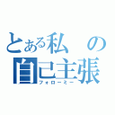 とある私の自己主張（フォローミー）