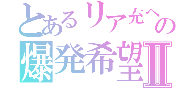 とあるリア充への爆発希望Ⅱ（）